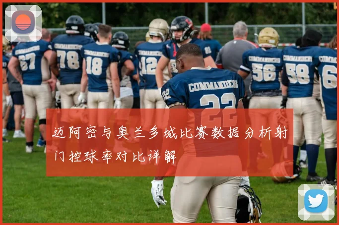迈阿密与奥兰多城比赛数据分析射门控球率对比详解