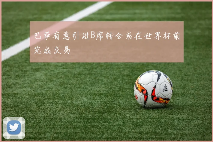巴萨有意引进B席转会或在世界杯前完成交易