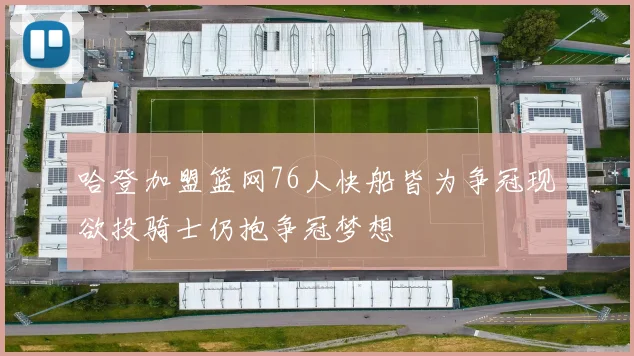 哈登加盟篮网76人快船皆为争冠现欲投骑士仍抱争冠梦想