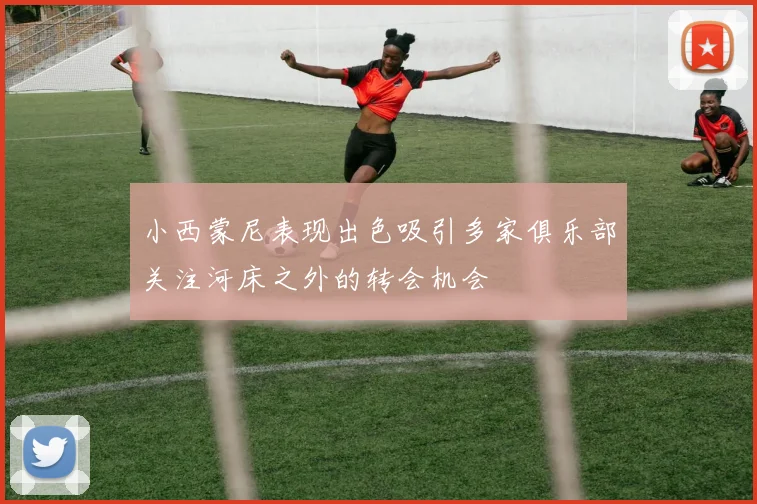小西蒙尼表现出色吸引多家俱乐部关注河床之外的转会机会