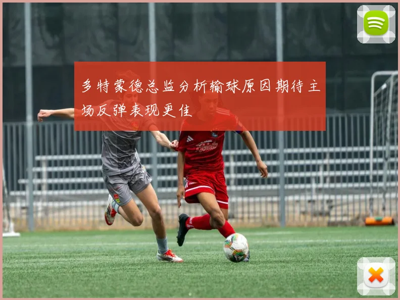 多特蒙德总监分析输球原因期待主场反弹表现更佳