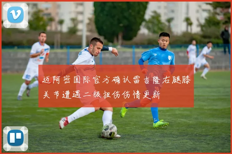 迈阿密国际官方确认雷吉隆右腿膝关节遭遇二级扭伤伤情更新