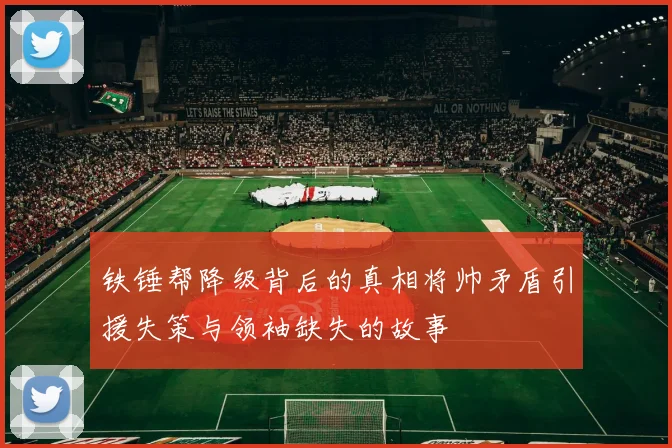 铁锤帮降级背后的真相将帅矛盾引援失策与领袖缺失的故事