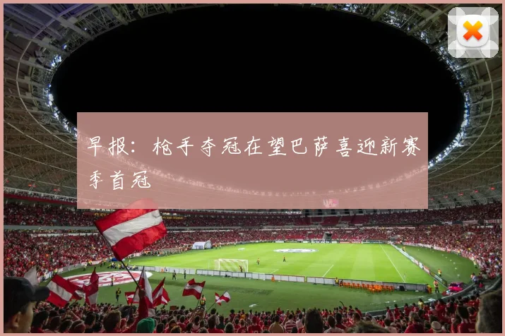 早报：枪手夺冠在望巴萨喜迎新赛季首冠