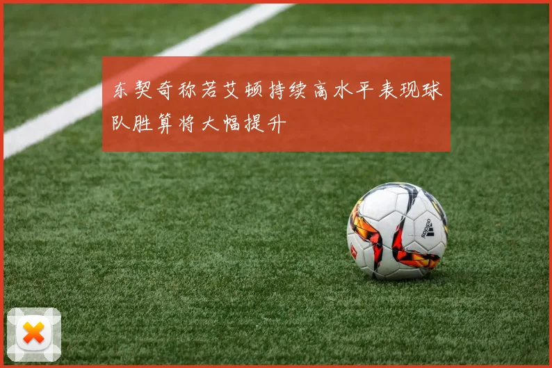 东契奇称若艾顿持续高水平表现球队胜算将大幅提升