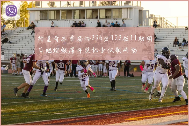 约基奇本季场均296分122板11助明日继续缺席评奖机会仅剩两场