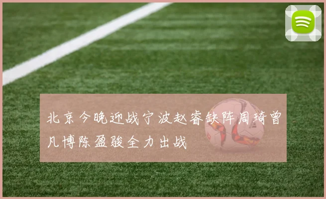 北京今晚迎战宁波赵睿缺阵周琦曾凡博陈盈骏全力出战