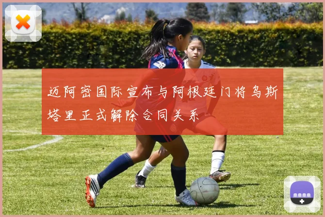 迈阿密国际宣布与阿根廷门将乌斯塔里正式解除合同关系